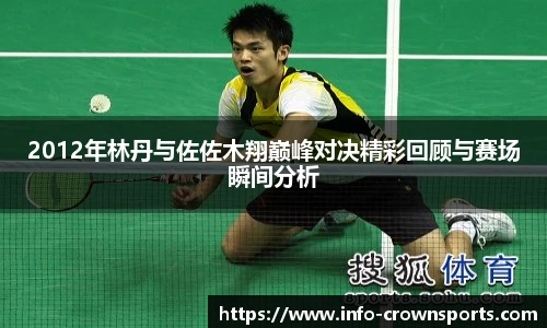 2012年林丹与佐佐木翔巅峰对决精彩回顾与赛场瞬间分析
