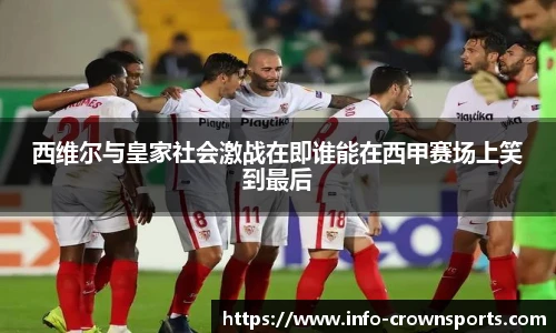 西维尔与皇家社会激战在即谁能在西甲赛场上笑到最后